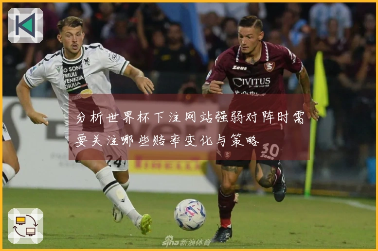 分析世界杯下注网站强弱对阵时需要关注哪些赔率变化与策略