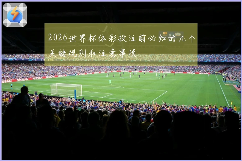 2026世界杯体彩投注前必知的几个关键规则和注意事项