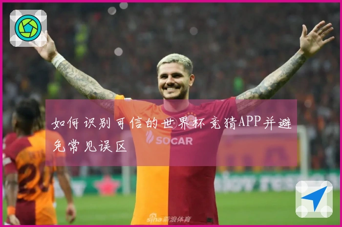 如何识别可信的世界杯竞猜APP并避免常见误区