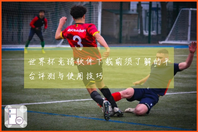 世界杯竞猜软件下载前须了解的平台评测与使用技巧