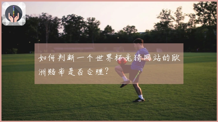 如何判断一个世界杯竞猜网站的欧洲赔率是否合理?