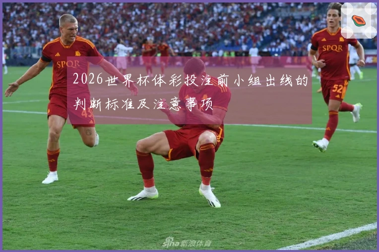 2026世界杯体彩投注前小组出线的判断标准及注意事项