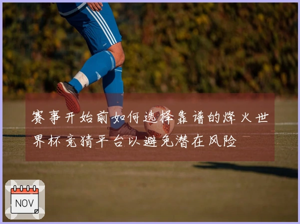 赛事开始前如何选择靠谱的烽火世界杯竞猜平台以避免潜在风险