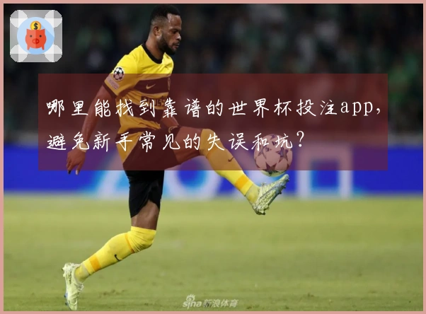 哪里能找到靠谱的世界杯投注app，避免新手常见的失误和坑？