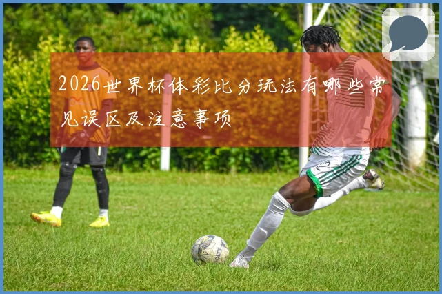 2026世界杯体彩比分玩法有哪些常见误区及注意事项