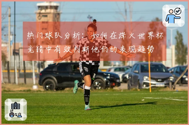 热门球队分析：如何在烽火世界杯竞猜中有效判断他们的表现趋势