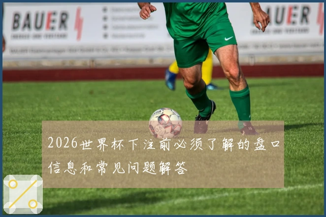 2026世界杯下注前必须了解的盘口信息和常见问题解答