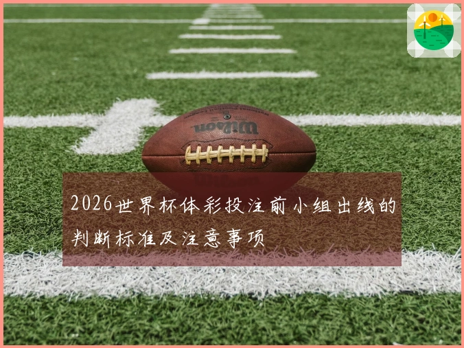 2026世界杯体彩投注前小组出线的判断标准及注意事项
