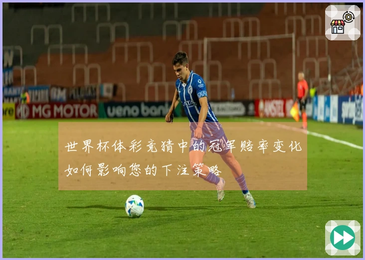 世界杯体彩竞猜中的冠军赔率变化如何影响您的下注策略