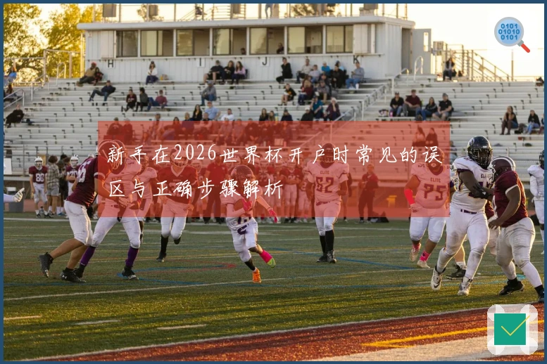 新手在2026世界杯开户时常见的误区与正确步骤解析