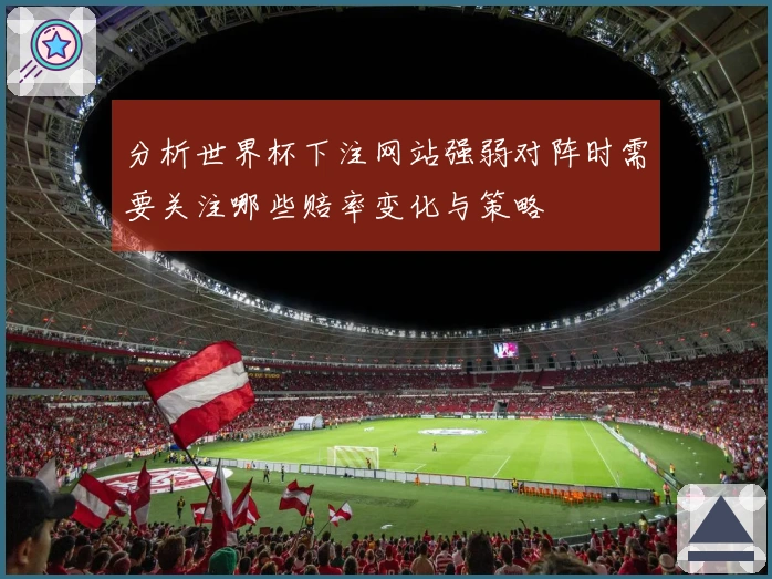 分析世界杯下注网站强弱对阵时需要关注哪些赔率变化与策略
