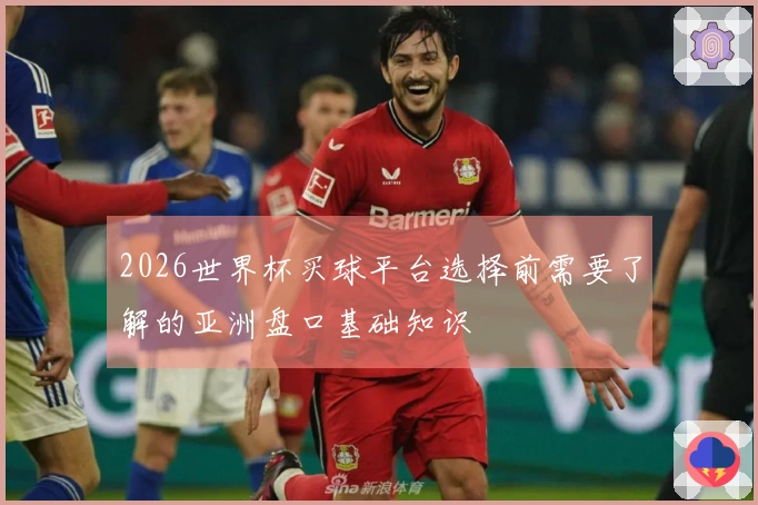 2026世界杯买球平台选择前需要了解的亚洲盘口基础知识