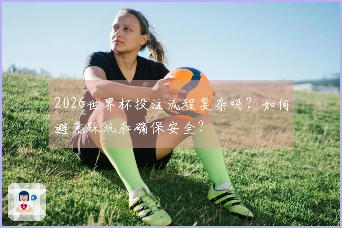 2026世界杯投注流程复杂吗？如何避免踩坑和确保安全？