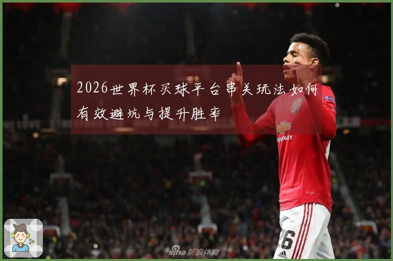 2026世界杯买球平台串关玩法如何有效避坑与提升胜率
