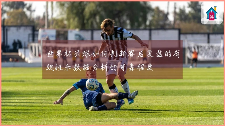 世界杯买球如何判断赛后复盘的有效性和数据分析的可靠程度