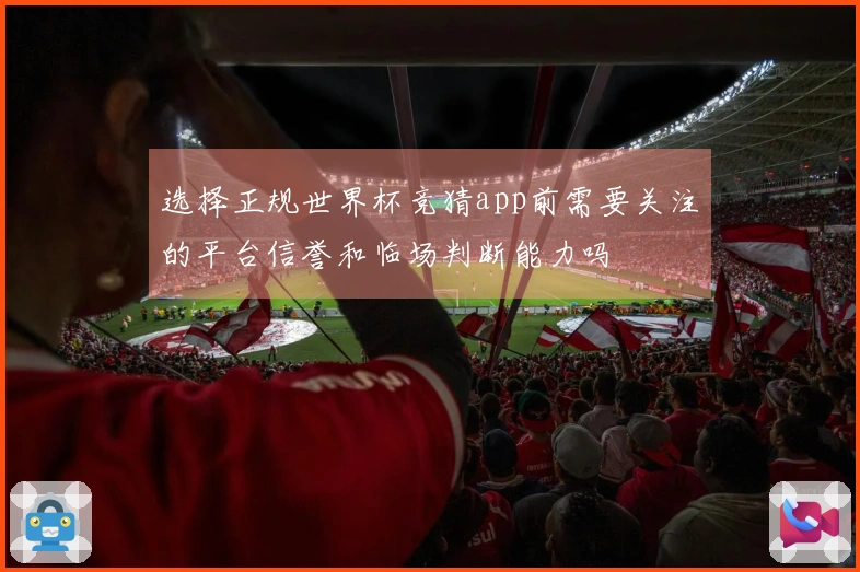 选择正规世界杯竞猜app前需要关注的平台信誉和临场判断能力吗