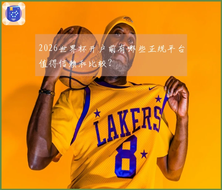 2026世界杯开户前有哪些正规平台值得信赖和比较？