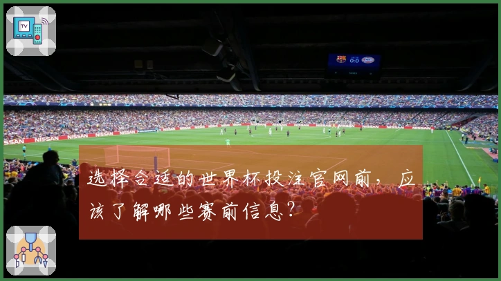 选择合适的世界杯投注官网前，应该了解哪些赛前信息？