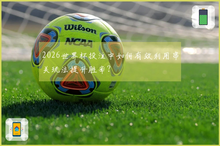 2026世界杯投注中如何有效利用串关玩法提升胜率？