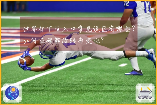 世界杯下注入口常见误区有哪些？如何正确解读赔率变化？