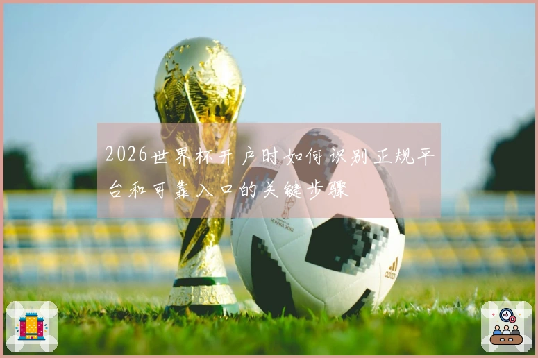 2026世界杯开户时如何识别正规平台和可靠入口的关键步骤