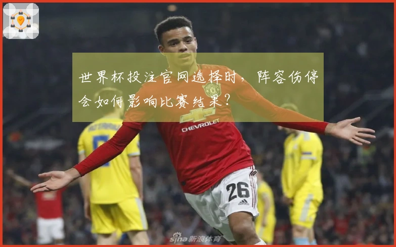 世界杯投注官网选择时，阵容伤停会如何影响比赛结果？