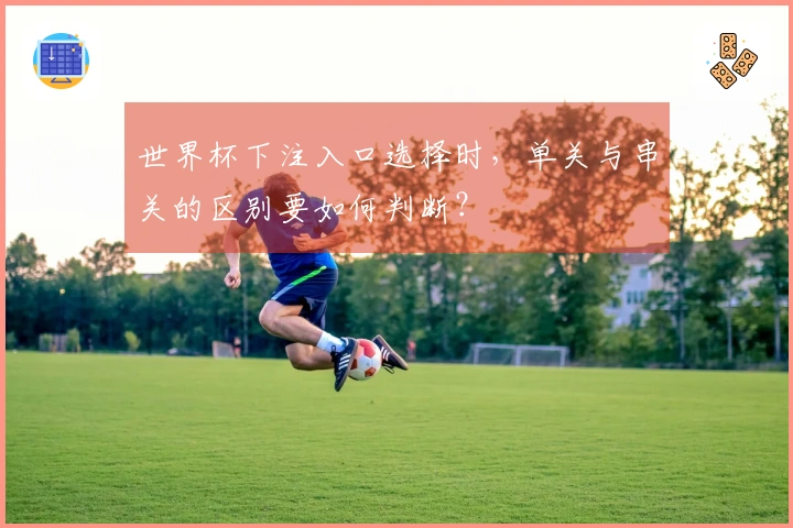 世界杯下注入口选择时，单关与串关的区别要如何判断？