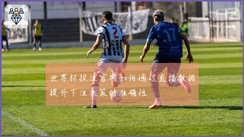 世界杯投注官网如何通过直播数据提升下注决策的准确性