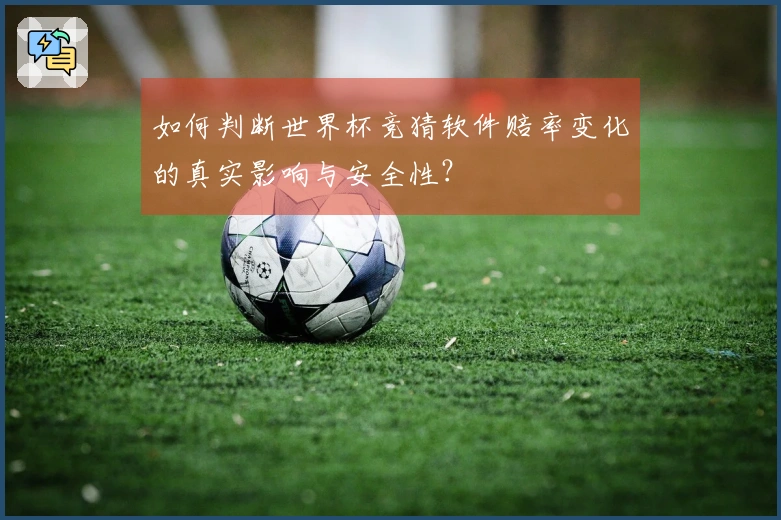 如何判断世界杯竞猜软件赔率变化的真实影响与安全性？