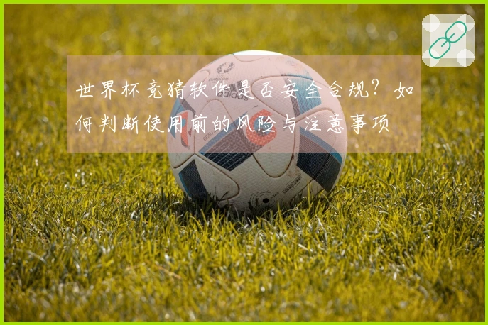 世界杯竞猜软件是否安全合规？如何判断使用前的风险与注意事项