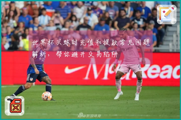 世界杯买球时充值和提款常见问题解析，帮你避开交易陷阱