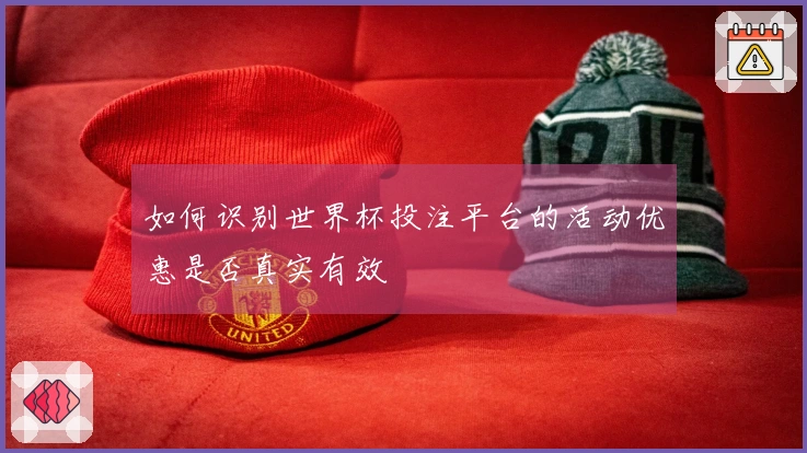 如何识别世界杯投注平台的活动优惠是否真实有效