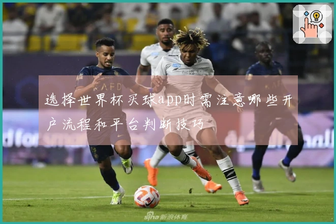 选择世界杯买球app时需注意哪些开户流程和平台判断技巧