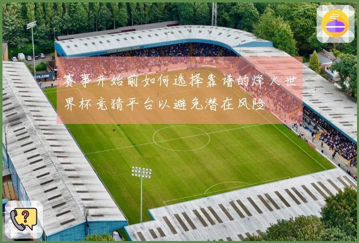 赛事开始前如何选择靠谱的烽火世界杯竞猜平台以避免潜在风险