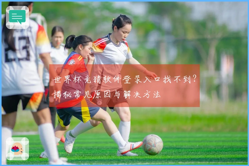 世界杯竞猜软件登录入口找不到？揭秘常见原因与解决方法