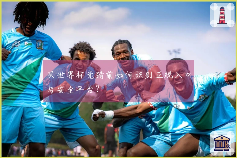 买世界杯竞猜前如何识别正规入口与安全平台?
