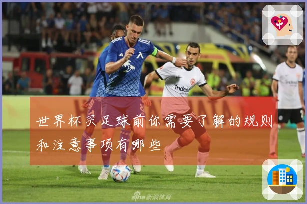 世界杯买足球前你需要了解的规则和注意事项有哪些