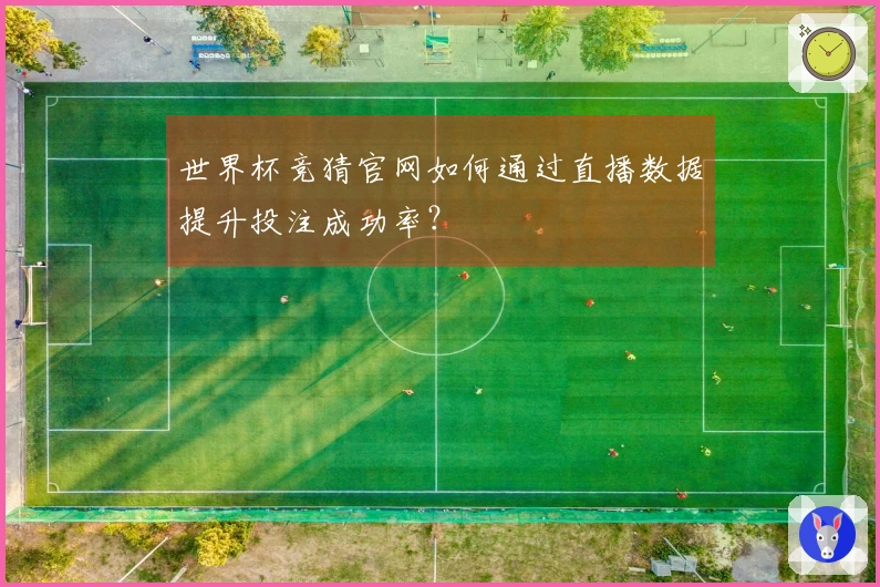 世界杯竞猜官网如何通过直播数据提升投注成功率？