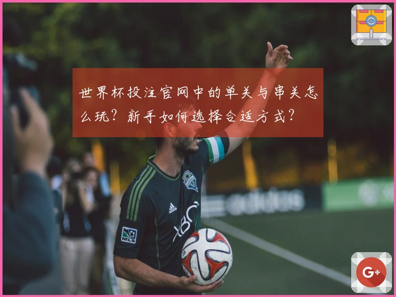 世界杯投注官网中的单关与串关怎么玩？新手如何选择合适方式？