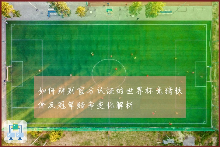 如何辨别官方认证的世界杯竞猜软件及冠军赔率变化解析