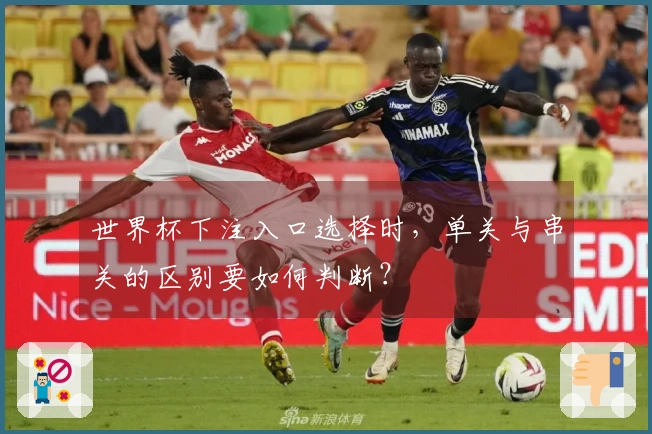 世界杯下注入口选择时，单关与串关的区别要如何判断？